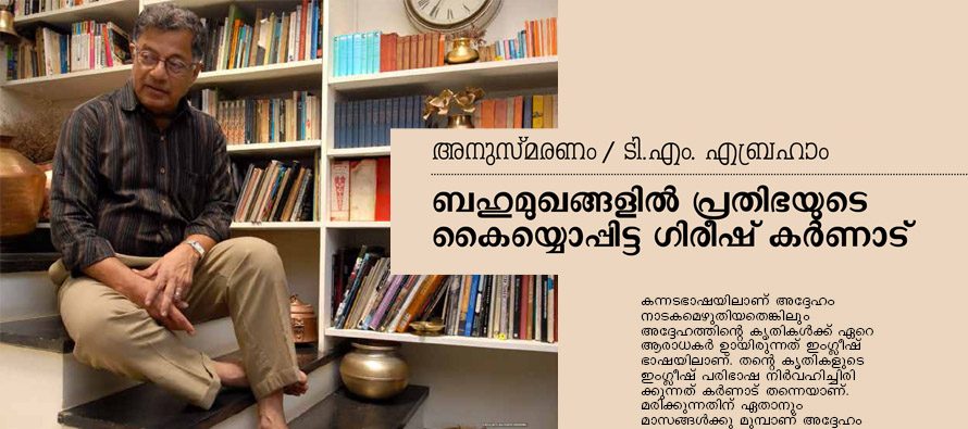 ബഹുമുഖങ്ങളില്‍ പ്രതിഭയുടെ കയ്യൊപ്പിട്ട ഗിരീഷ് കര്‍ണാട് – ടി.എം. എബ്രഹാം