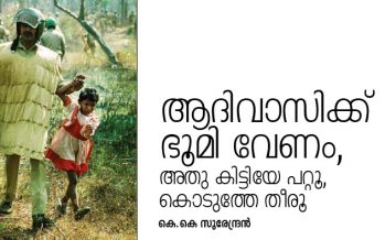 ആദിവാസിക്ക് ഭൂമി വേണം, അതു കിട്ടിയേ പറ്റൂ, കൊടുത്തേ തീരൂ  – കെ.കെ സുരേന്ദ്രന്‍