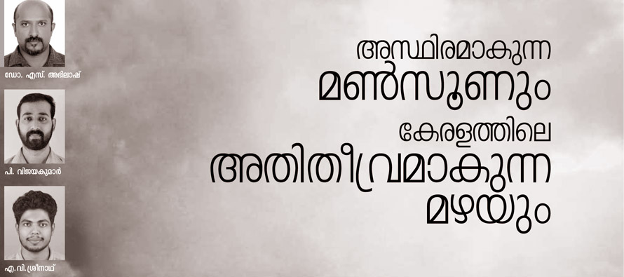 അസ്ഥിരമാകുന്ന മണ്സൂണും കേരളത്തിലെ അതിതീവ്രമാകുന്ന മഴയും
