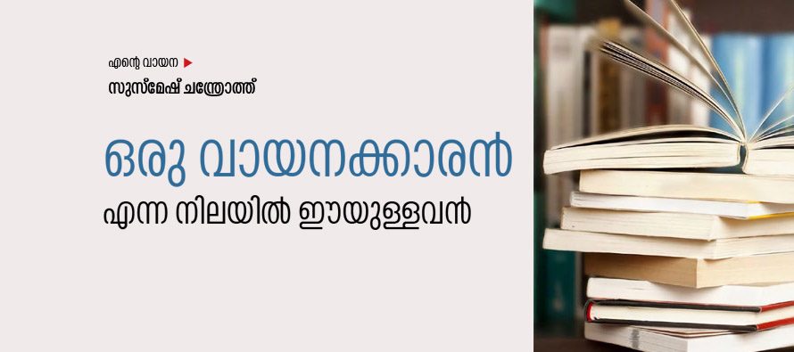 എന്റെ വായന  ഒരു വായനക്കാരന്‍ എന്ന നിലയില്‍ ഈയുള്ളവന്‍ –  സുസ്‌മേഷ് ചന്ത്രോത്ത്