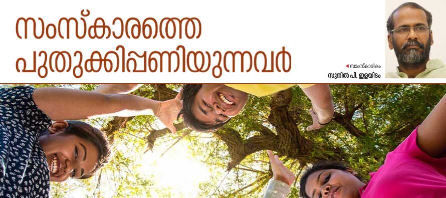 സംസ്കാരത്തെ പുതുക്കിപ്പണിയുന്നവർ  – സുനിൽ പി. ഇളയിടം