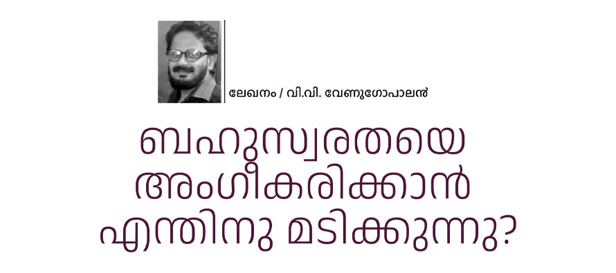 ബഹുസ്വരതയെ അംഗീകരിക്കാൻ എന്തിനു മടിക്കുന്നു? – വി.വി. വേണുഗോപാലൻ