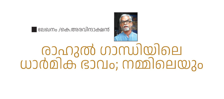 രാഹുൽ ഗാന്ധിയിലെ ധാർമിക ഭാവം; നമ്മിലെയും- കെ.അരവിന്ദാക്ഷൻ