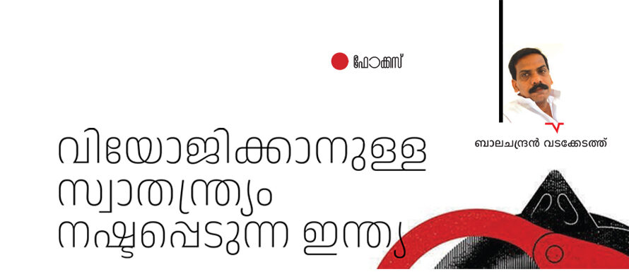 വിയോജിക്കാനുള്ള സ്വാതന്ത്ര്യം നഷ്ടപ്പെടുന്ന ഇന്ത്യ – ബാലചന്ദ്രൻ വടക്കേടത്ത്