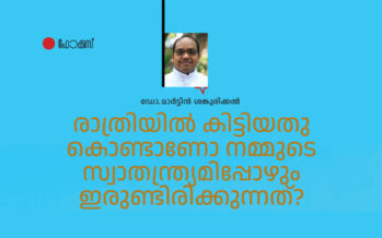 രാത്രിയിൽ കിട്ടിയതുകൊണ്ടാണോ സ്വാതന്ത്ര്യമിപ്പോഴും ഇരുണ്ടിരിക്കുന്നത്? – ഡോ. മാർട്ടിൻ ശങ്കൂരിക്കൽ