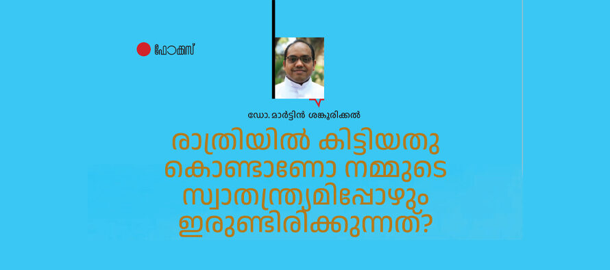 രാത്രിയിൽ കിട്ടിയതുകൊണ്ടാണോ സ്വാതന്ത്ര്യമിപ്പോഴും ഇരുണ്ടിരിക്കുന്നത്? – ഡോ. മാർട്ടിൻ ശങ്കൂരിക്കൽ