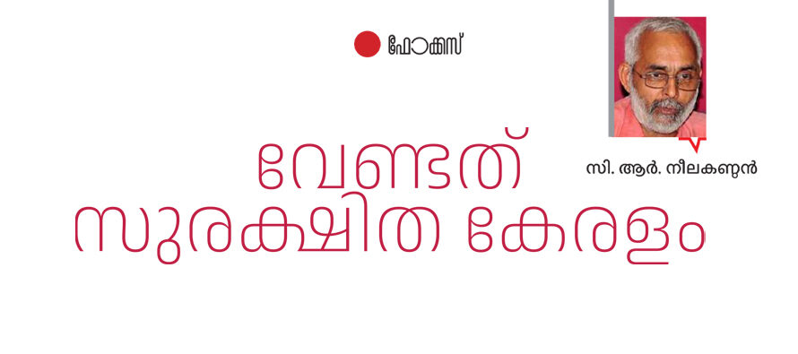 വേണ്ടത് സുരക്ഷിത കേരളം   – സി.ആർ നീലകണ്ഠൻ