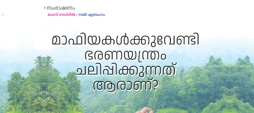 മാഫിയകൾക്കുവേണ്ടി ഭരണയന്ത്രം ചലിപ്പിക്കുന്നവർ – മാധവ് ഗാഡ്ഗിൽ /സജി എബ്രഹാം